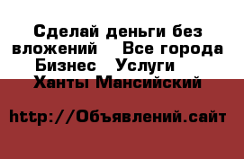 Сделай деньги без вложений. - Все города Бизнес » Услуги   . Ханты-Мансийский